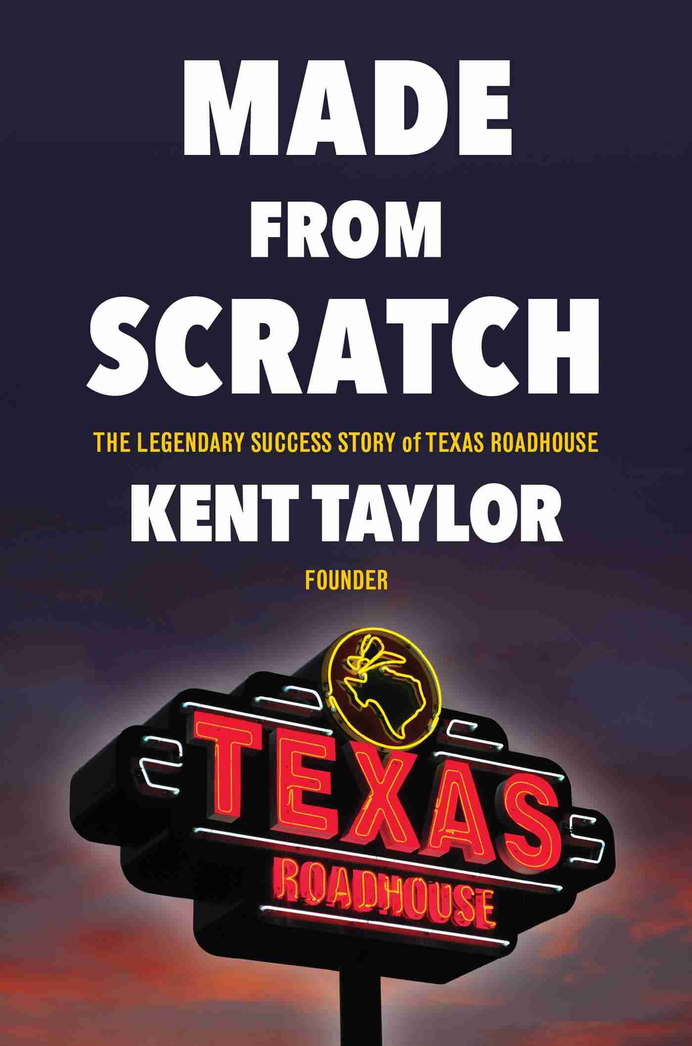 Made From Scratch The Legendary Success Story Of Texas Roadhouse Book By Kent Taylor Hardcover Www Chapters Indigo Ca