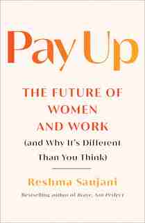 Pay Up: The Future Of Women And Work (and Why It's Different Than You Think) by Reshma Saujani