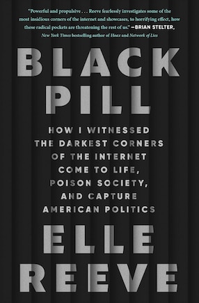 Black Pill: How I Witnessed the Darkest Corners of the Internet Come to Life, Poison Society, and Capture American Politics