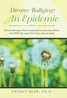 Divorce Bullying: an Epidemic: Divorce Bullying-How to Overcome a Bully, Be Resilient, and Stop the Cycle! Don'T Be a Divorce Bully!