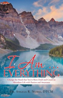 Front cover_I am Everything....: Change the Hand You've Been Dealt and Create an Abundant Life with Passion and Awareness