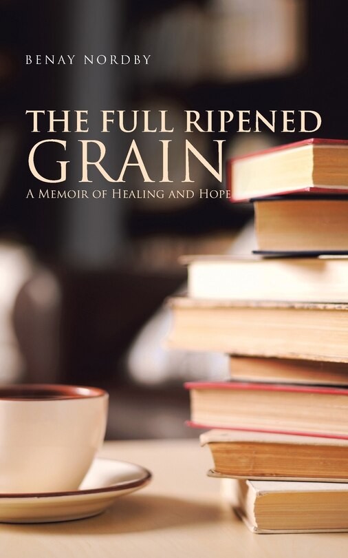 The Full Ripened Grain: A Memoir of Healing and Hope