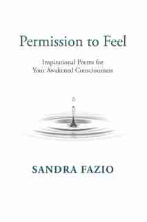 Permission To Feel: Inspirational Poems For Your Awakened Consciousness by Sandra Fazio