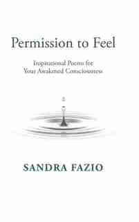 Permission To Feel: Inspirational Poems For Your Awakened Consciousness by Sandra Fazio