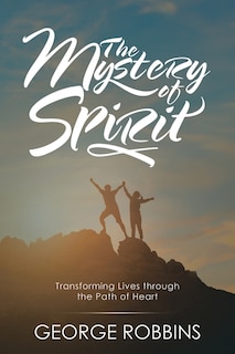 The Mystery of Spirit: Transforming Lives Through the Path of Heart