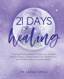 21 Days of Healing: A Self-Guided Workbook to Help You Navigate Chronic Illness, Release Emotional Inflammation, and Find the Medicine Woman Within