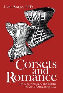 Corsets and Romance: Rediscover Passion, and Master the Art of Attracting Love