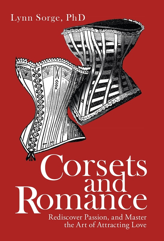 Corsets and Romance: Rediscover Passion, and Master the Art of Attracting Love