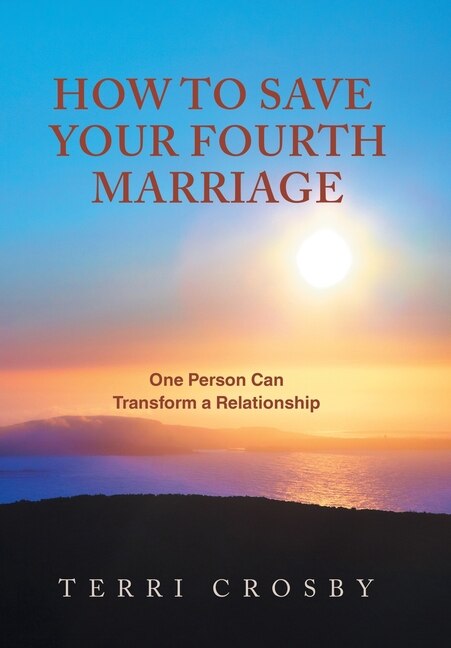 How to Save Your Fourth Marriage: One Person Can Transform a Relationship