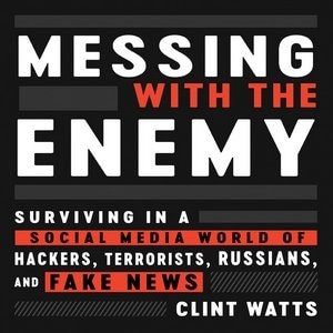 Messing With The Enemy: Surviving In A Social Media World Of Hackers, Terrorists, Russians, And Fake News
