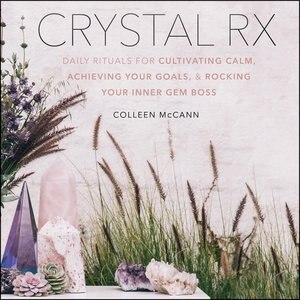 Crystal Rx: Daily Rituals For Cultivating Calm, Achieving Your Goals, And Rocking Your Inner Gem Boss