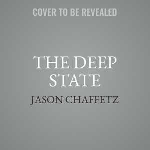 The Deep State: How An Army Of Bureaucrats Protected Barack Obama And Is Working To Destroy The Trump Agenda