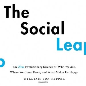 The Social Leap: The New Evolutionary Science Of Who We Are, Where We Come From, And What Makes Us Happy