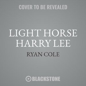 Light-horse Harry Lee: The Rise And Fall Of A Revolutionary Hero