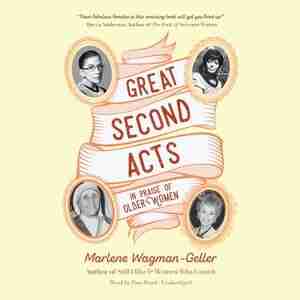 Great Second Acts: In Praise Of Older Women by Marlene Wagman-geller