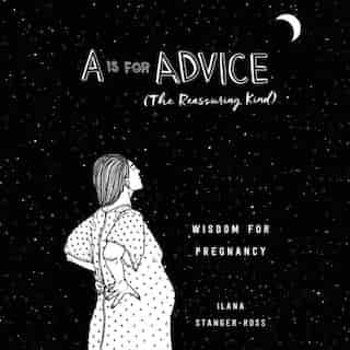 A Is For Advice (the Reassuring Kind): Wisdom For Pregnancy by Ilana Stanger-Ross