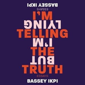 I'm Telling The Truth, But I'm Lying: Essays