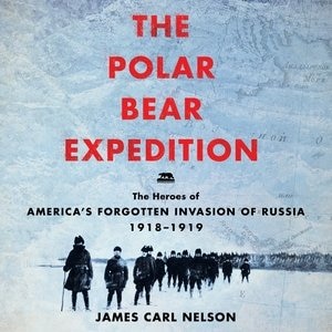 The Polar Bear Expedition: The Heroes Of America's Forgotten Invasion Of Russia, 1918-1919