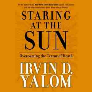 Staring At The Sun: Overcoming The Terror Of Death by Irvin D. Yalom
