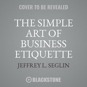 The Simple Art Of Business Etiquette: How To Rise To The Top By Playing Nice