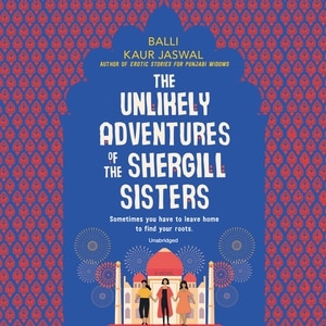 The Unlikely Adventures Of The Shergill Sisters: A Novel