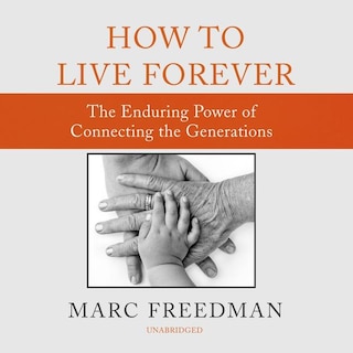 How To Live Forever: The Enduring Power Of Connecting The Generations