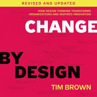 Change By Design, Revised And Updated: How Design Thinking Transforms Organizations And Inspires Innovation