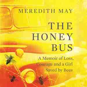 The Honey Bus: A Memoir Of Loss, Courage, And A Girl Saved By Bees by Meredith May