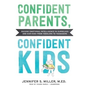 Confident Parents, Confident Kids: Raising Emotional Intelligence in Ourselves and Our Kids—from Toddlers to Teenagers