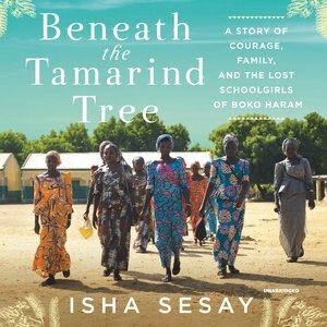 Beneath The Tamarind Tree: A Story Of Courage, Family, And The Lost Schoolgirls Of Boko Haram