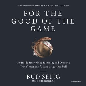 For The Good Of The Game: The Inside Story Of The Surprising And Dramatic Transformation Of Major League Baseball