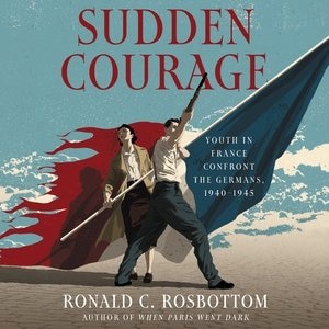 Sudden Courage: Youth In France Confront The Germans, 1940-1945