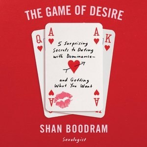 The Game Of Desire: 5 Surprising Secrets To Dating With Dominance - And Getting What You Want