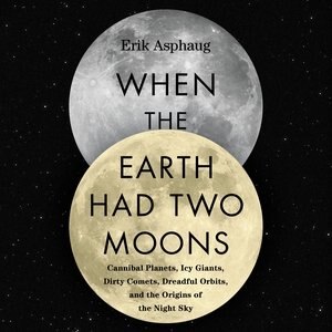 When The Earth Had Two Moons: Cannibal Planets, Icy Giants, Dirty Comets, Dreadful Orbits, And The Origins Of The Night Sky