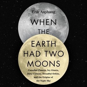 When The Earth Had Two Moons: Cannibal Planets, Icy Giants, Dirty Comets, Dreadful Orbits, And The Origins Of The Night Sky