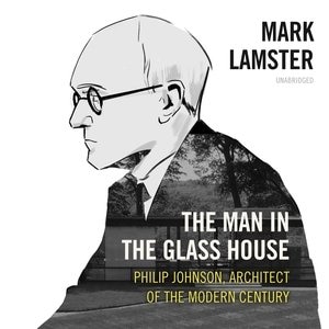 The Man In The Glass House: Philip Johnson, Architect Of The Modern Century