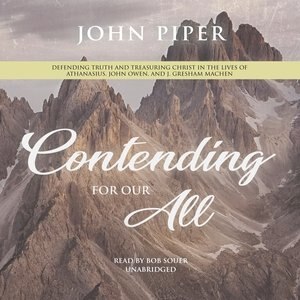 Contending For Our All: Defending Truth And Treasuring Christ In The Lives Of Athanasius, John Owen, And J. Gresham Machen