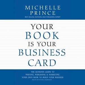 Your Book Is Your Business Card: The Ultimate Guide To Writing, Publishing & Marketing Your Own Book To Build Your Business