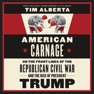 American Carnage: On The Front Lines Of The Republican Civil War And The Rise Of President Trump