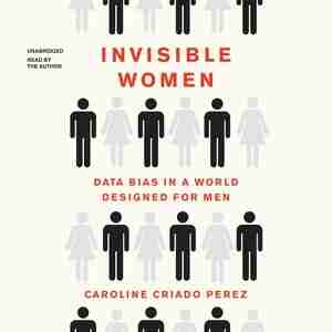 Invisible Women: Data Bias In A World Designed For Men de Caroline Criado Perez