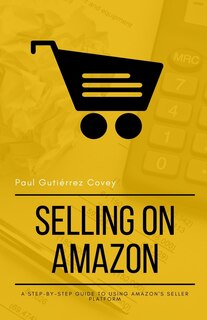 Selling on Amazon: A Step-by-Step Guide to Using Amazon's Seller Platform