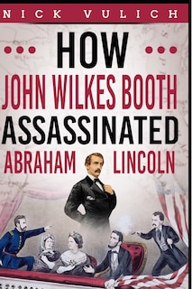 Front cover_How John Wilkes Booth Assassinated Abraham Lincoln