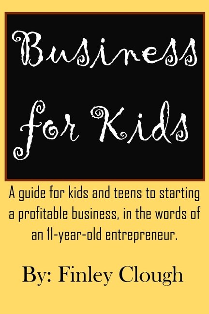Business for Kids: A guide for kids and teens to starting a profitable business, in the words of an 11 year old entrepreneur.