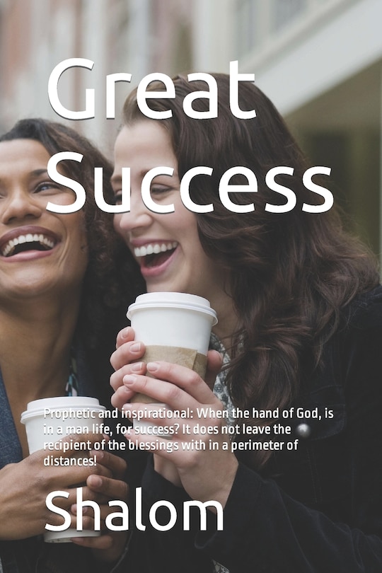 Great Success: Prophetic and inspirational: When the hand of God, is in a man life, for success? It does not leave the recipient of the blessings with in a perimeter of distances!