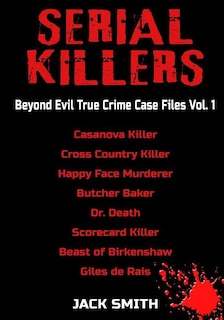 Serial Killers - Beyond Evil True Crime Case Files - Vol. 1: Casanova Killer, Cross Country Killer, Happy Face Murderer, Butcher Baker, Dr. Death, Scorecard Killer, Beast of Birkenshaw, Gilles de Rais