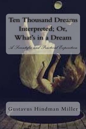 Ten Thousand Dreams Interpreted; Or, What's in a Dream: A Scientific and Practical Exposition