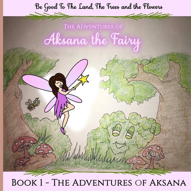 The Adventures of Aksana the Fairy: Be Good to the Land, Trees and the Flowers