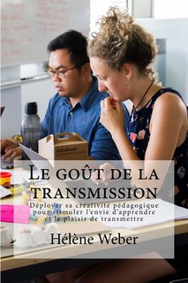 Le goût de la transmission: Déployer sa créativité pédagogique pour stimuler l'envie d'apprendre et le plaisir de transmettre