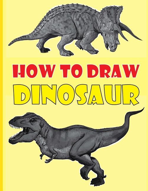 How to Draw Dinosaurs: The Step-by-Step Dinosaur Drawing Book