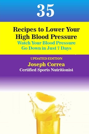 35 Recipes to Lower Your High Blood Pressure: Watch Your Blood Pressure Go Down in Just 7 Days